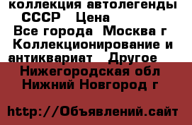 коллекция автолегенды СССР › Цена ­ 85 000 - Все города, Москва г. Коллекционирование и антиквариат » Другое   . Нижегородская обл.,Нижний Новгород г.